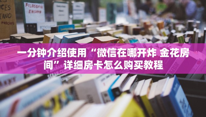 一分钟介绍使用“微信在哪开炸 金花房间”详细房卡怎么购买教程