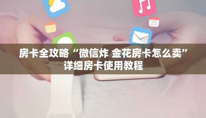 房卡全攻略“微信炸 金花房卡怎么卖”详细房卡使用教程