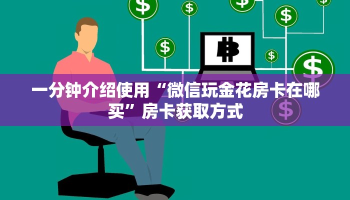 一分钟介绍使用“微信玩金花房卡在哪买”房卡获取方式
