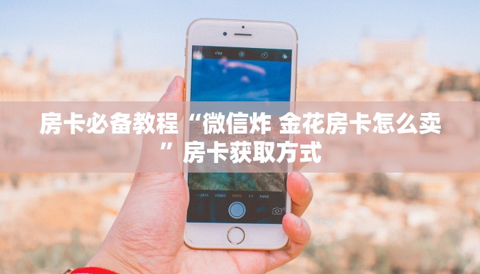 房卡必备教程“微信炸 金花房卡怎么卖”房卡获取方式