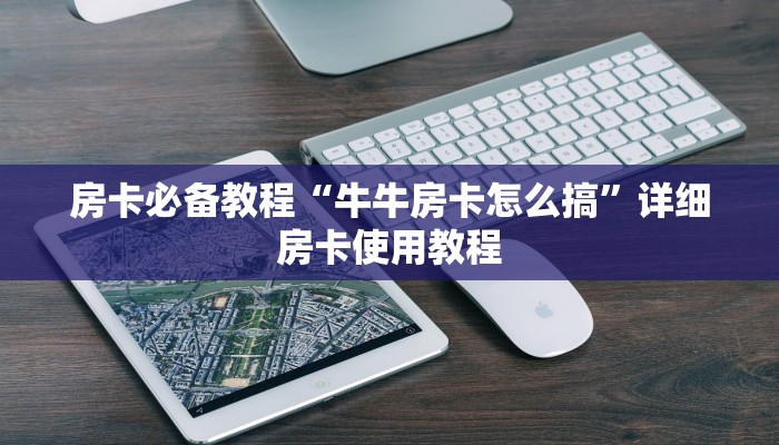 房卡必备教程“牛牛房卡怎么搞”详细房卡使用教程