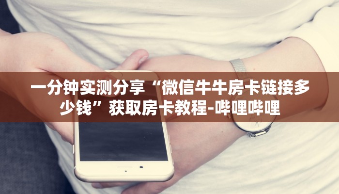 一分钟实测分享“微信牛牛房卡链接多少钱”获取房卡教程-哔哩哔哩