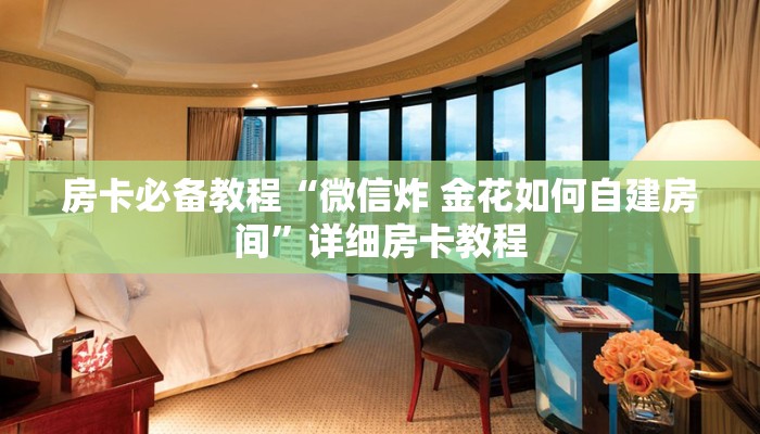 房卡必备教程“微信炸 金花如何自建房间”详细房卡教程