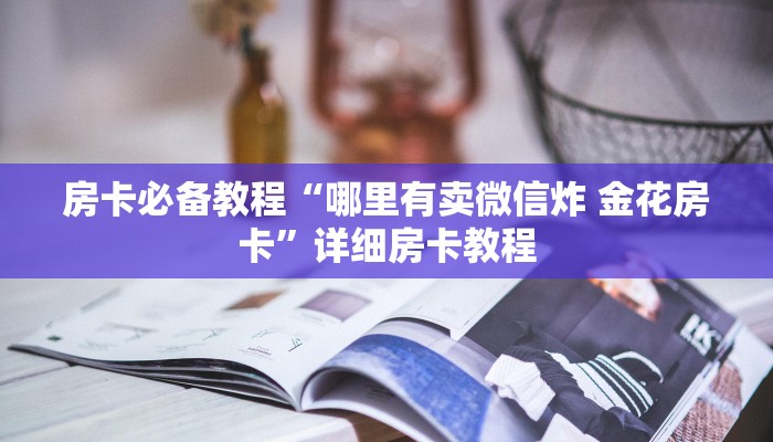 房卡必备教程“哪里有卖微信炸 金花房卡”详细房卡教程