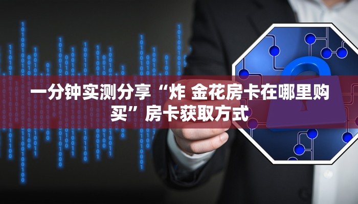一分钟实测分享“炸 金花房卡在哪里购买”房卡获取方式