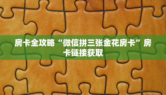 房卡全攻略“微信拼三张金花房卡”房卡链接获取