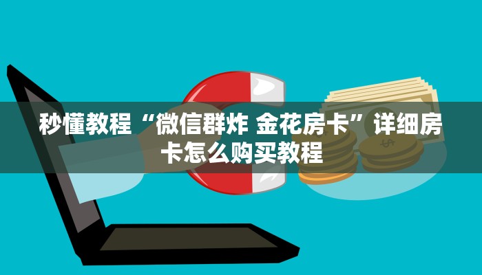 秒懂教程“微信群炸 金花房卡”详细房卡怎么购买教程