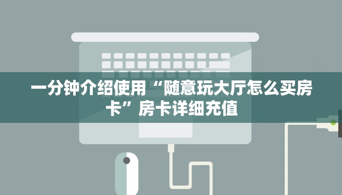 一分钟介绍使用“随意玩大厅怎么买房卡”房卡详细充值