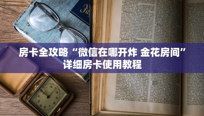 房卡全攻略“微信在哪开炸 金花房间”详细房卡使用教程