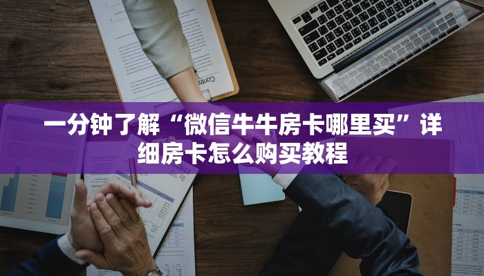 一分钟了解“微信牛牛房卡哪里买”详细房卡怎么购买教程