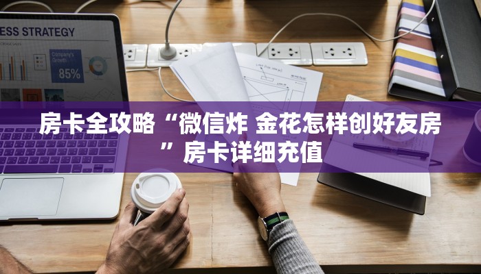 房卡全攻略“微信炸 金花怎样创好友房”房卡详细充值