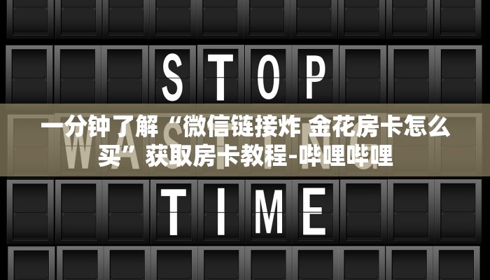 一分钟了解“微信链接炸 金花房卡怎么买”获取房卡教程-哔哩哔哩