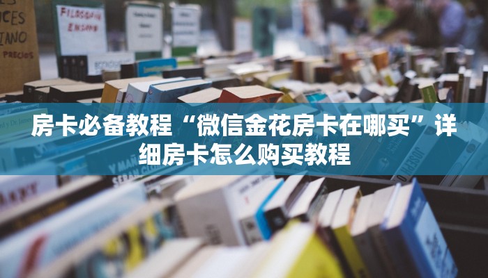 房卡必备教程“微信金花房卡在哪买”详细房卡怎么购买教程