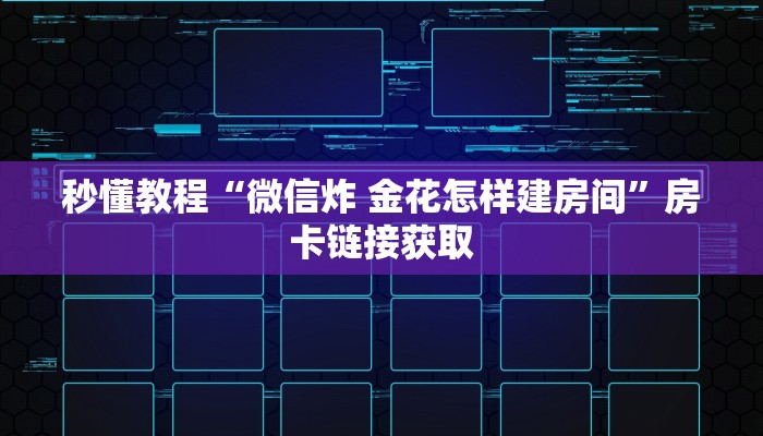 秒懂教程“微信炸 金花怎样建房间”房卡链接获取
