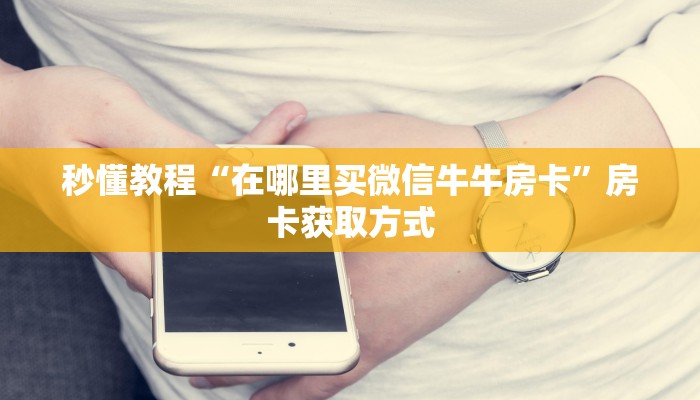 秒懂教程“在哪里买微信牛牛房卡”房卡获取方式