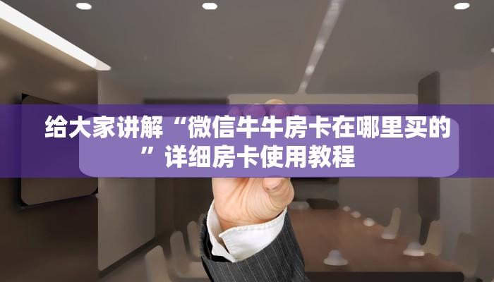 给大家讲解“微信牛牛房卡在哪里买的”详细房卡使用教程