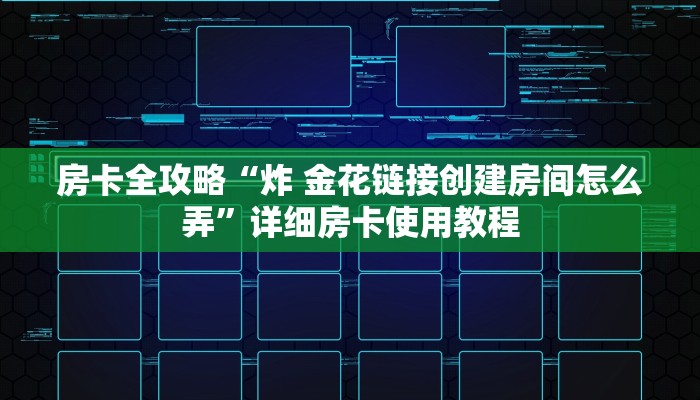 房卡全攻略“炸 金花链接创建房间怎么弄”详细房卡使用教程