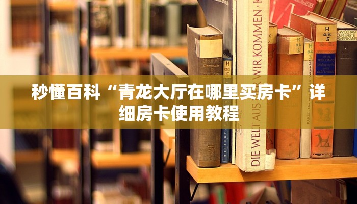 秒懂百科“青龙大厅在哪里买房卡”详细房卡使用教程