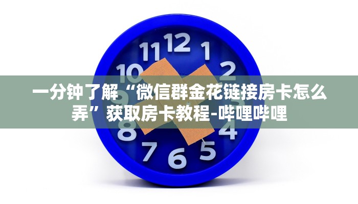 一分钟了解“微信群金花链接房卡怎么弄”获取房卡教程-哔哩哔哩