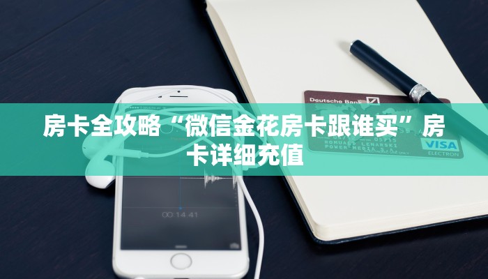 房卡全攻略“微信金花房卡跟谁买”房卡详细充值