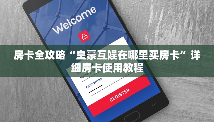房卡全攻略“皇豪互娱在哪里买房卡”详细房卡使用教程