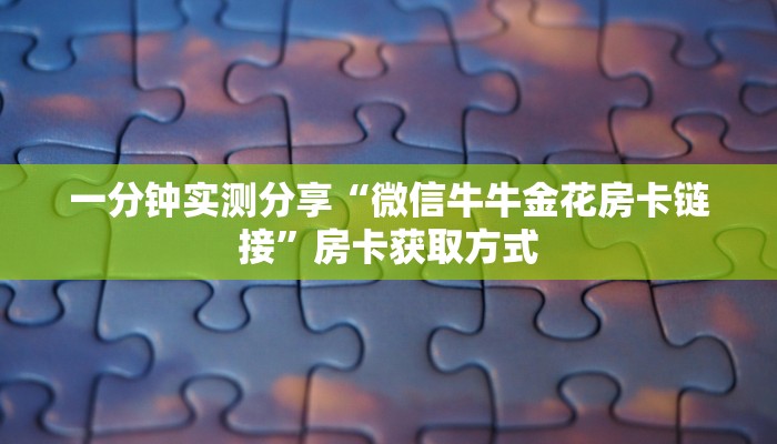 一分钟实测分享“微信牛牛金花房卡链接”房卡获取方式