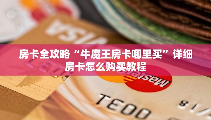 房卡全攻略“牛魔王房卡哪里买”详细房卡怎么购买教程