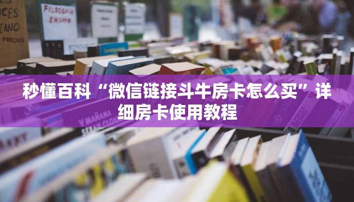 秒懂百科“微信链接斗牛房卡怎么买”详细房卡使用教程