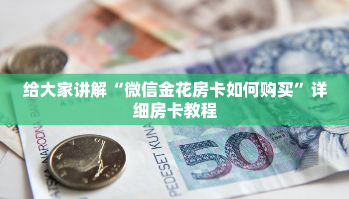 给大家讲解“微信金花房卡如何购买”详细房卡教程