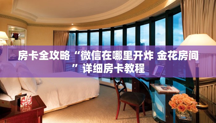 房卡全攻略“微信在哪里开炸 金花房间”详细房卡教程