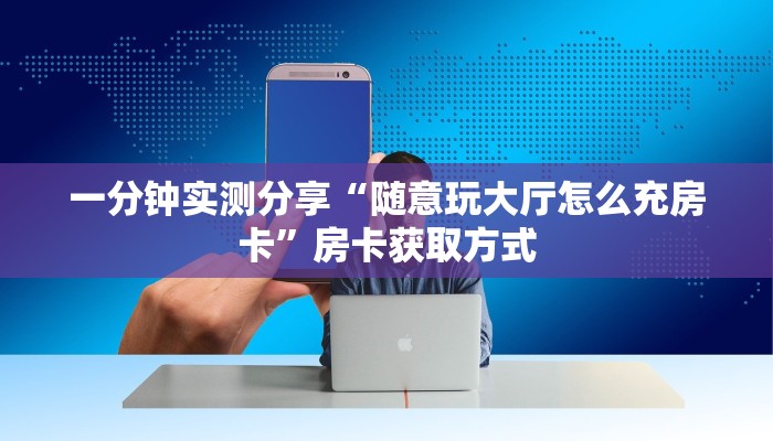 一分钟实测分享“随意玩大厅怎么充房卡”房卡获取方式
