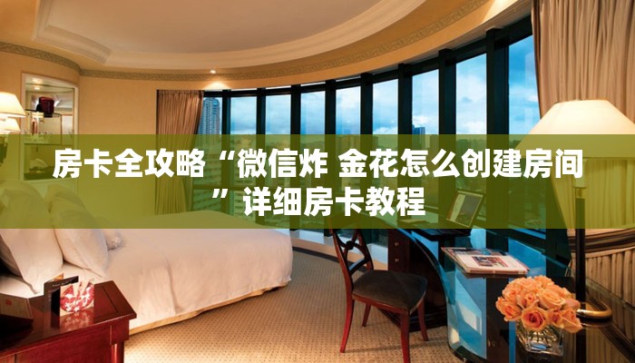 房卡全攻略“微信炸 金花怎么创建房间”详细房卡教程