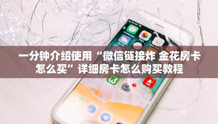 一分钟介绍使用“微信链接炸 金花房卡怎么买”详细房卡怎么购买教程