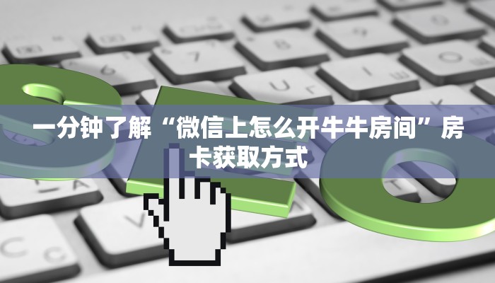 一分钟了解“微信上怎么开牛牛房间”房卡获取方式