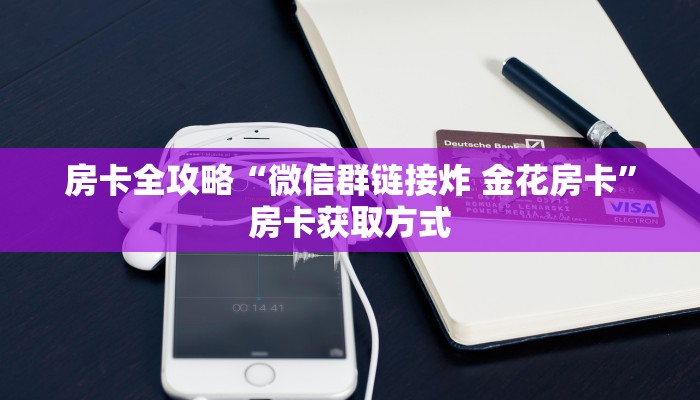 房卡全攻略“微信群链接炸 金花房卡”房卡获取方式