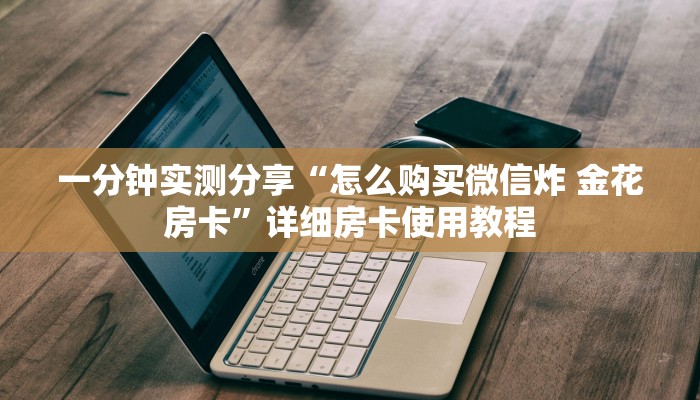 房卡必备教程“微信炸 金花房卡如何充值”房卡详细充值
