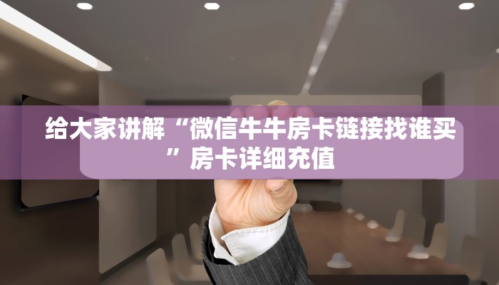 给大家讲解“微信牛牛房卡链接找谁买”房卡详细充值