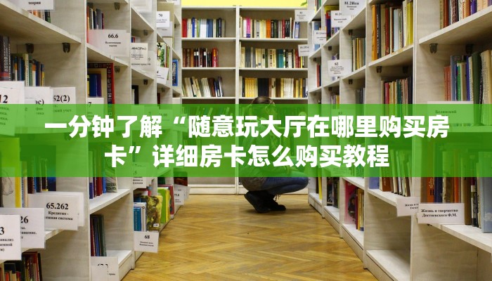 一分钟了解“随意玩大厅在哪里购买房卡”详细房卡怎么购买教程