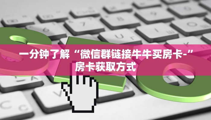 一分钟了解“微信群链接牛牛买房卡-”房卡获取方式