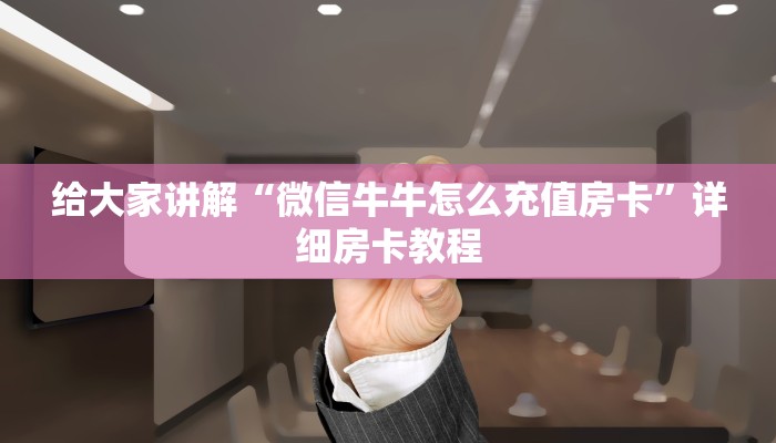 给大家讲解“微信牛牛怎么充值房卡”详细房卡教程