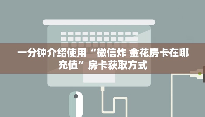 一分钟介绍使用“微信炸 金花房卡在哪充值”房卡获取方式