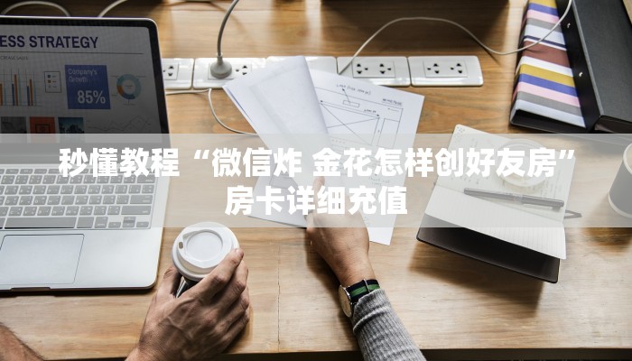 秒懂教程“微信炸 金花怎样创好友房”房卡详细充值