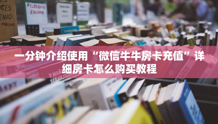 一分钟介绍使用“微信牛牛房卡充值”详细房卡怎么购买教程