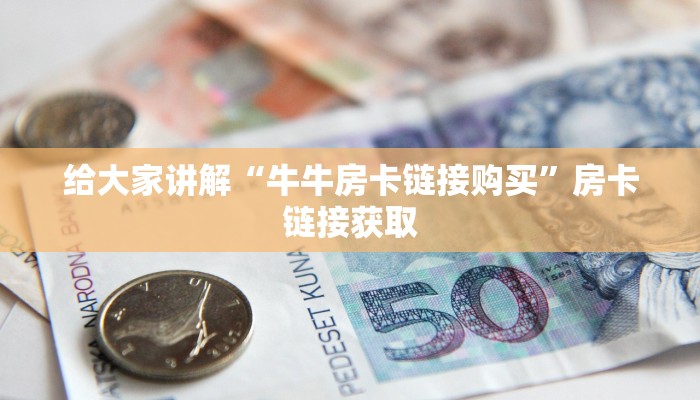 给大家讲解“牛牛房卡链接购买”房卡链接获取