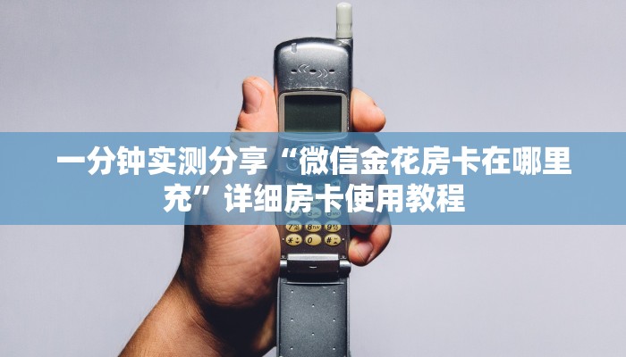 一分钟实测分享“微信金花房卡在哪里充”详细房卡使用教程