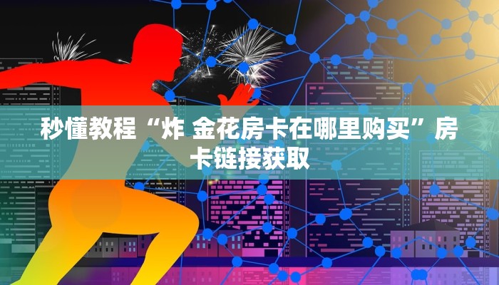 秒懂教程“炸 金花房卡在哪里购买”房卡链接获取