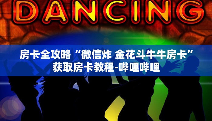 房卡全攻略“微信炸 金花斗牛牛房卡”获取房卡教程-哔哩哔哩