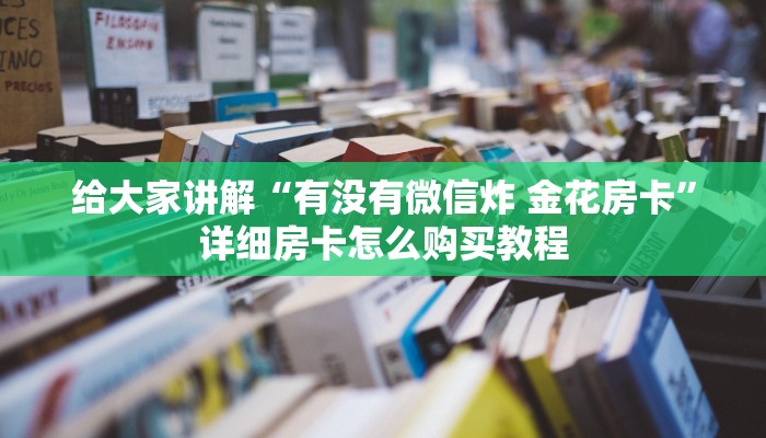 给大家讲解“有没有微信炸 金花房卡”详细房卡怎么购买教程