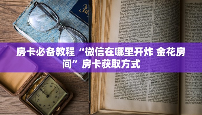 房卡必备教程“微信在哪里开炸 金花房间”房卡获取方式