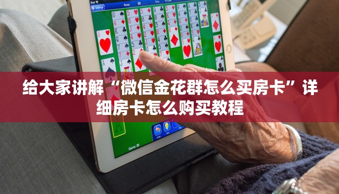 给大家讲解“微信金花群怎么买房卡”详细房卡怎么购买教程